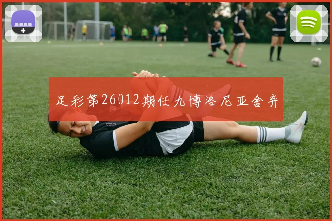 足彩第26012期任九博洛尼亚舍弃